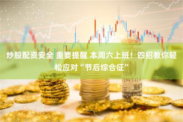 炒股配资安全 重要提醒 本周六上班！四招教你轻松应对“节后综合征”