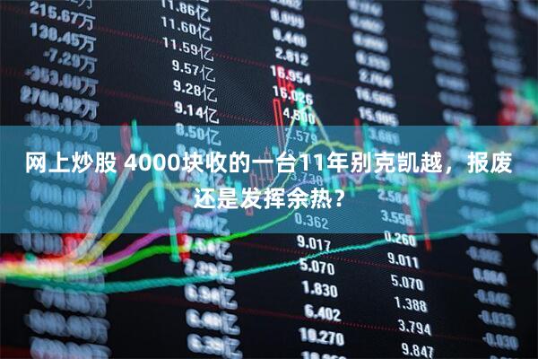 网上炒股 4000块收的一台11年别克凯越，报废还是发挥余热？