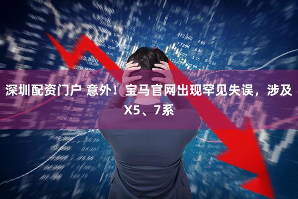 深圳配资门户 意外!宝马官网出现罕见失误,涉及X5、7系