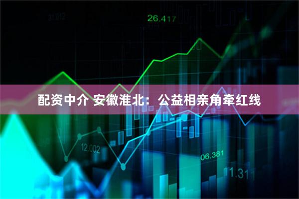 配资中介 安徽淮北：公益相亲角牵红线