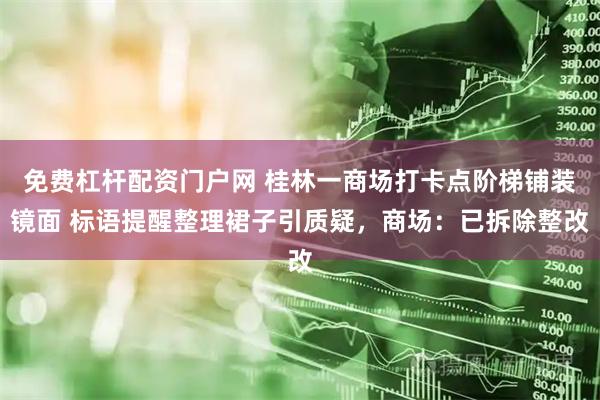 免费杠杆配资门户网 桂林一商场打卡点阶梯铺装镜面 标语提醒整理裙子引质疑，商场：已拆除整改