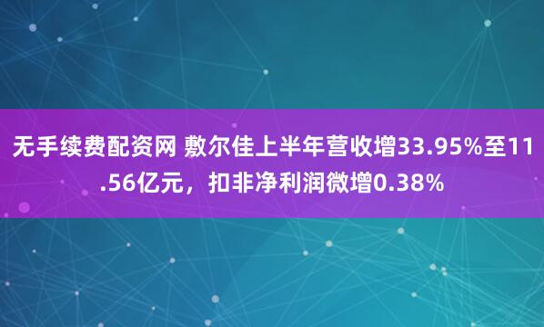 无手续费配资网 敷尔佳上半年营收增33.95%至11.56亿元，扣非净利润微增0.38%